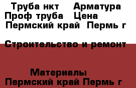 Труба нкт 73.Арматура.Проф.труба › Цена ­ 170 - Пермский край, Пермь г. Строительство и ремонт » Материалы   . Пермский край,Пермь г.